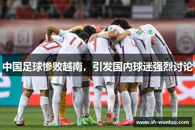 中国足球惨败越南，引发国内球迷强烈讨论