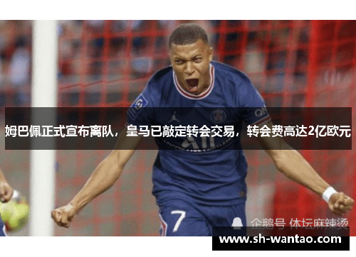 姆巴佩正式宣布离队，皇马已敲定转会交易，转会费高达2亿欧元