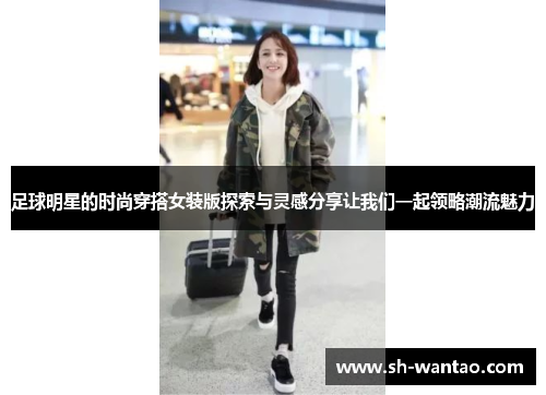 足球明星的时尚穿搭女装版探索与灵感分享让我们一起领略潮流魅力