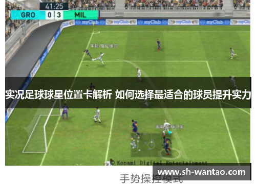 实况足球球星位置卡解析 如何选择最适合的球员提升实力