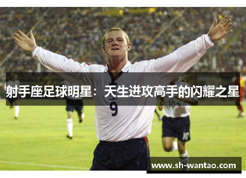 射手座足球明星：天生进攻高手的闪耀之星
