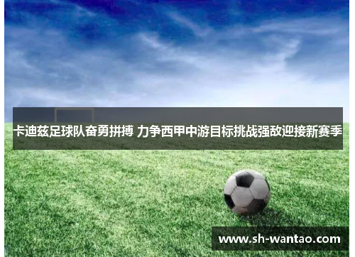卡迪兹足球队奋勇拼搏 力争西甲中游目标挑战强敌迎接新赛季