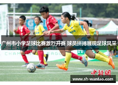 广州市小学足球比赛激烈开赛 球员拼搏展现足球风采