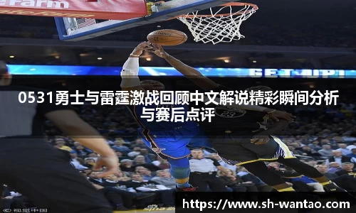 0531勇士与雷霆激战回顾中文解说精彩瞬间分析与赛后点评